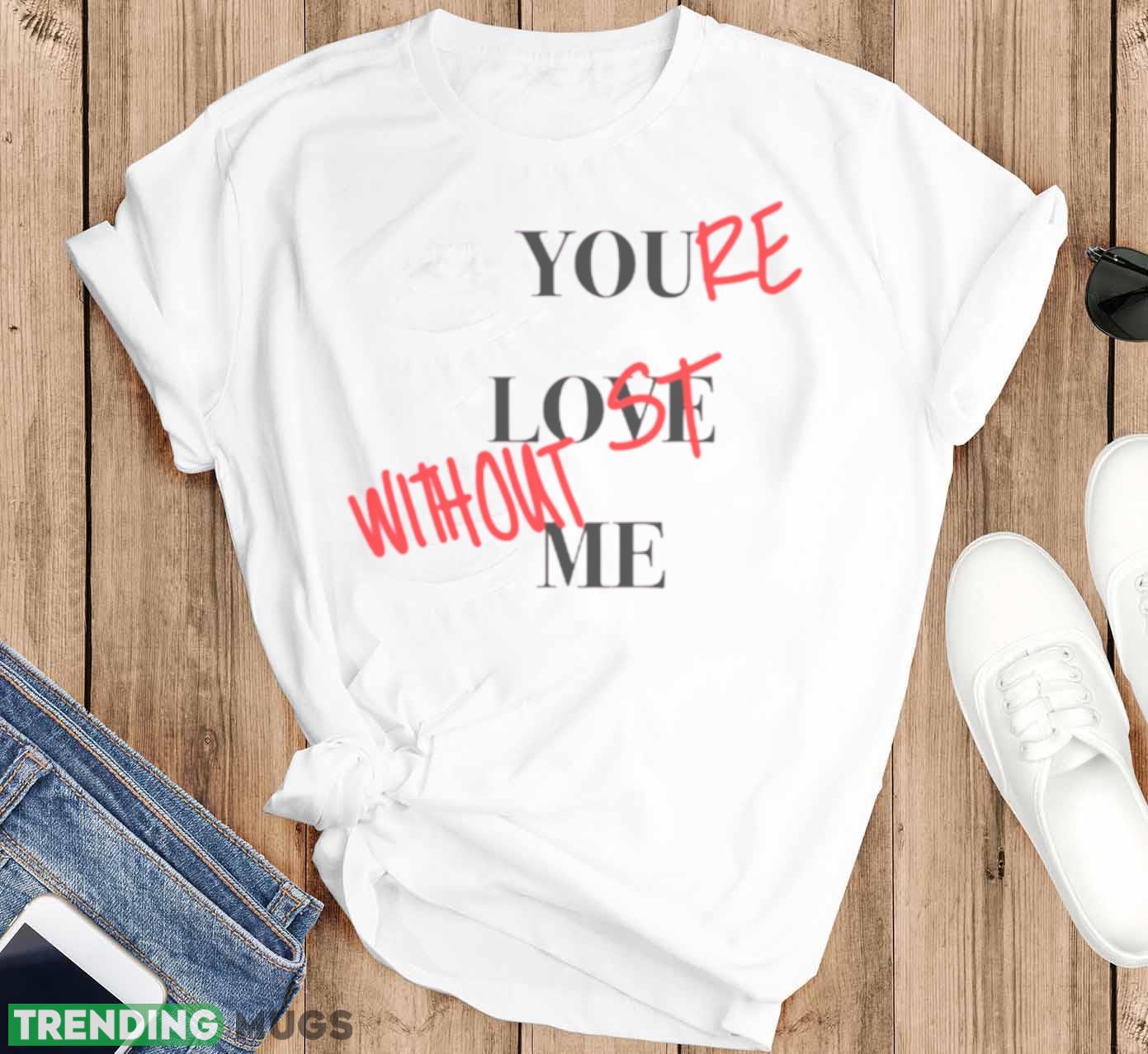 Your Lost Without Me Shirt Light Shirt Your Lost Without Me Shirt Light Shirt