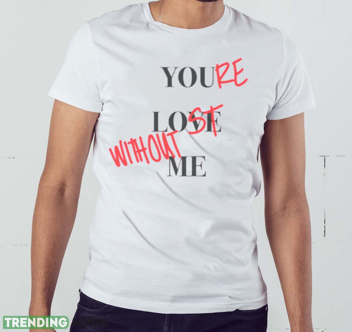 Your Lost Without Me Shirt Light Shirt Your Lost Without Me Shirt Light Shirt