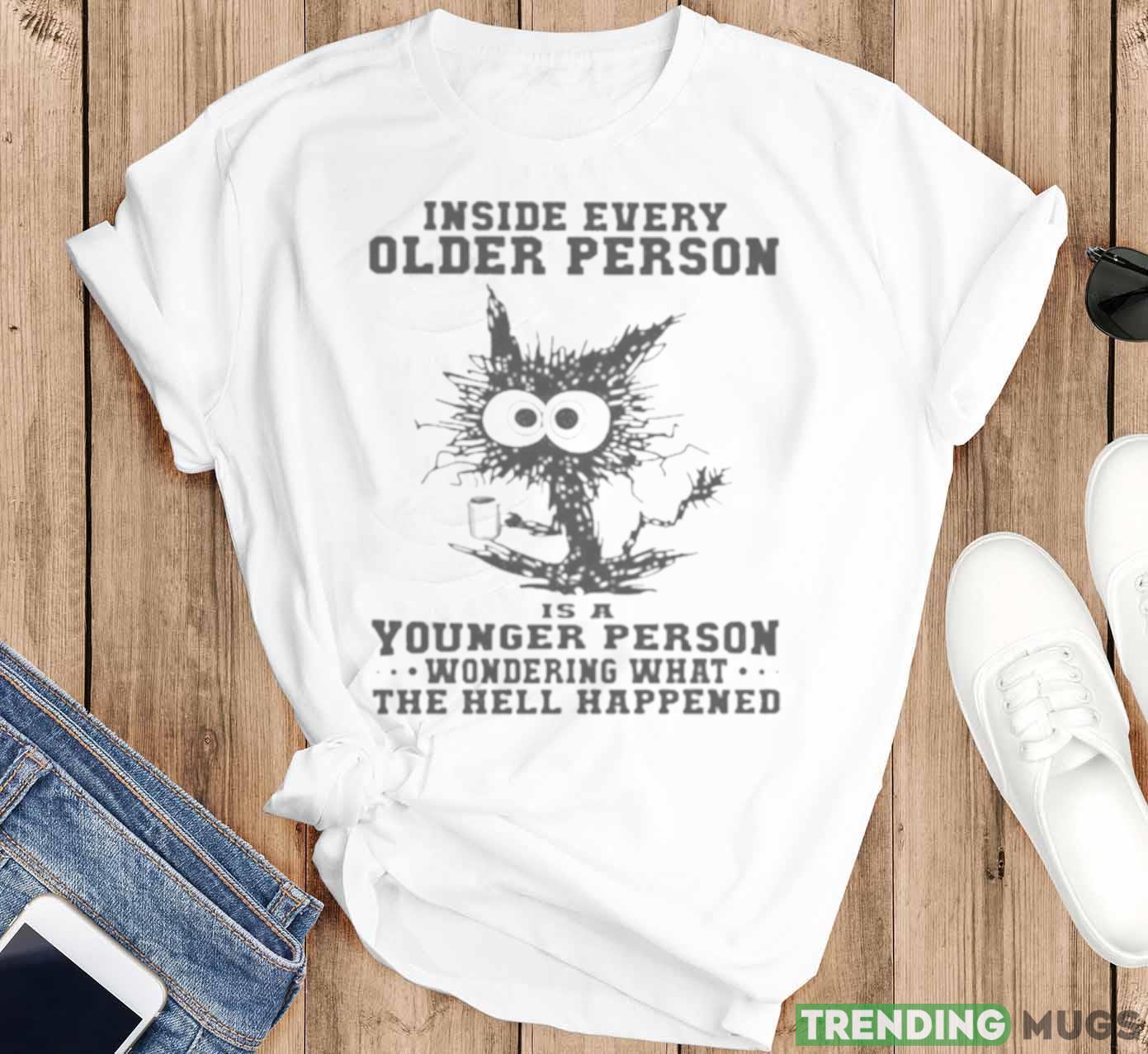 Inside Every Older Person Is A Younger Person Wondering What The Hell Happened Shirt Light Shirt Inside Every Older Person Is A Younger Person Wondering What The Hell Happened Shirt Light Shirt