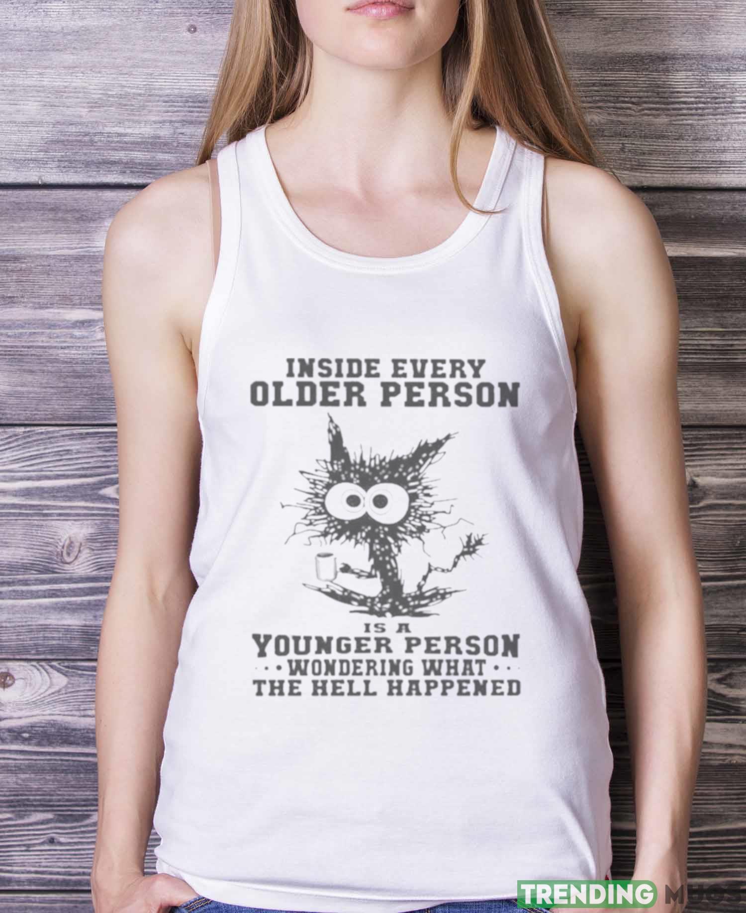 Inside Every Older Person Is A Younger Person Wondering What The Hell Happened Shirt Light Shirt Inside Every Older Person Is A Younger Person Wondering What The Hell Happened Shirt Light Shirt
