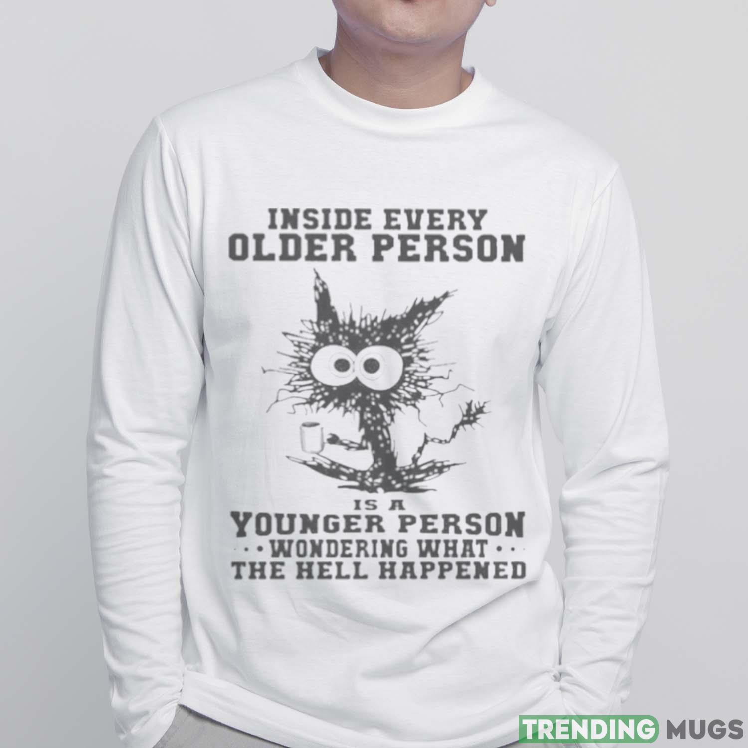 Inside Every Older Person Is A Younger Person Wondering What The Hell Happened Shirt Light Shirt Inside Every Older Person Is A Younger Person Wondering What The Hell Happened Shirt Light Shirt