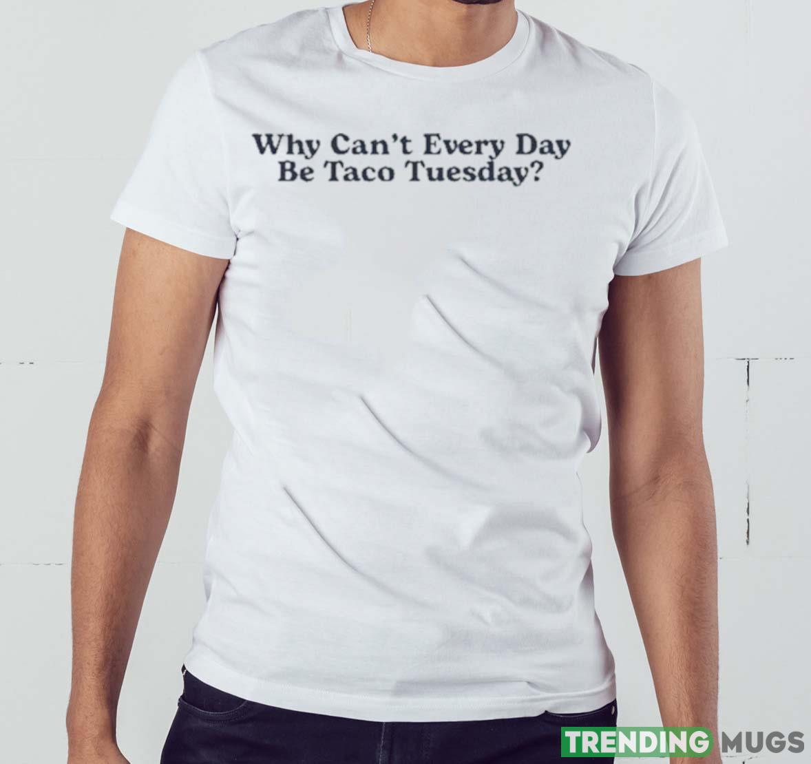 Middle Class Fancy Merch Why Can’t Every Day Be Taco Tuesday Shirt Light Shirt Middle Class Fancy Merch Why Can’t Every Day Be Taco Tuesday Shirt Light Shirt