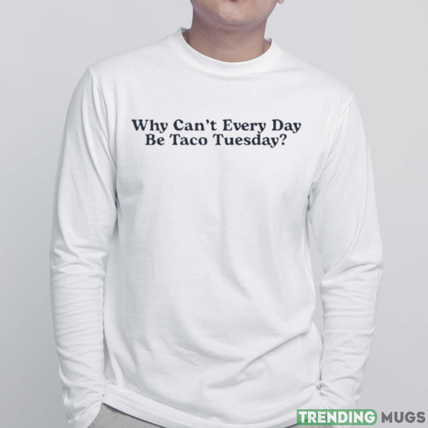 Middle Class Fancy Merch Why Can’t Every Day Be Taco Tuesday Shirt Light Shirt Middle Class Fancy Merch Why Can’t Every Day Be Taco Tuesday Shirt Light Shirt