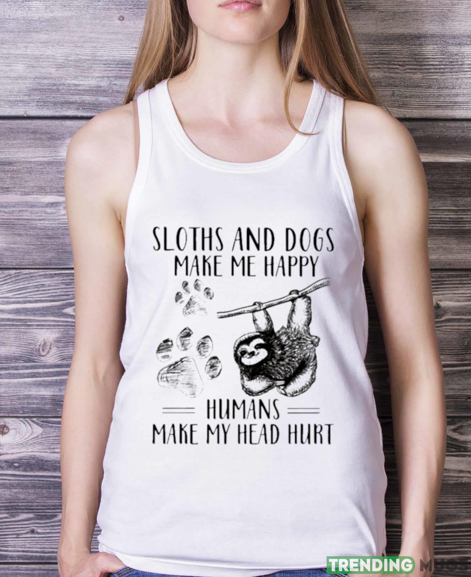 Sloths And Dogs Make Me Happy Humans Make My Head Hurt Shirt Light Shirt Sloths And Dogs Make Me Happy Humans Make My Head Hurt Shirt Light Shirt