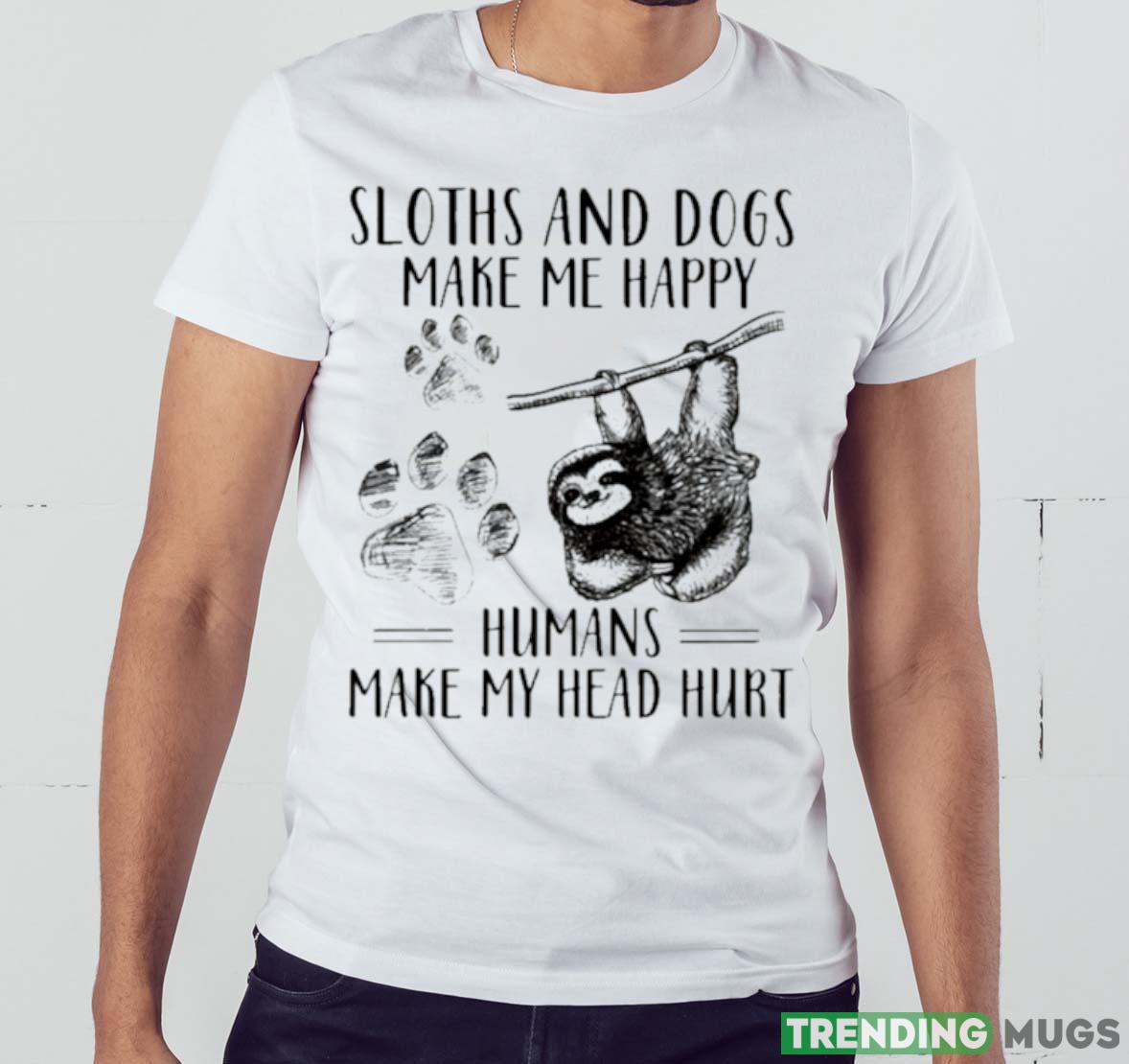 Sloths And Dogs Make Me Happy Humans Make My Head Hurt Shirt Light Shirt Sloths And Dogs Make Me Happy Humans Make My Head Hurt Shirt Light Shirt