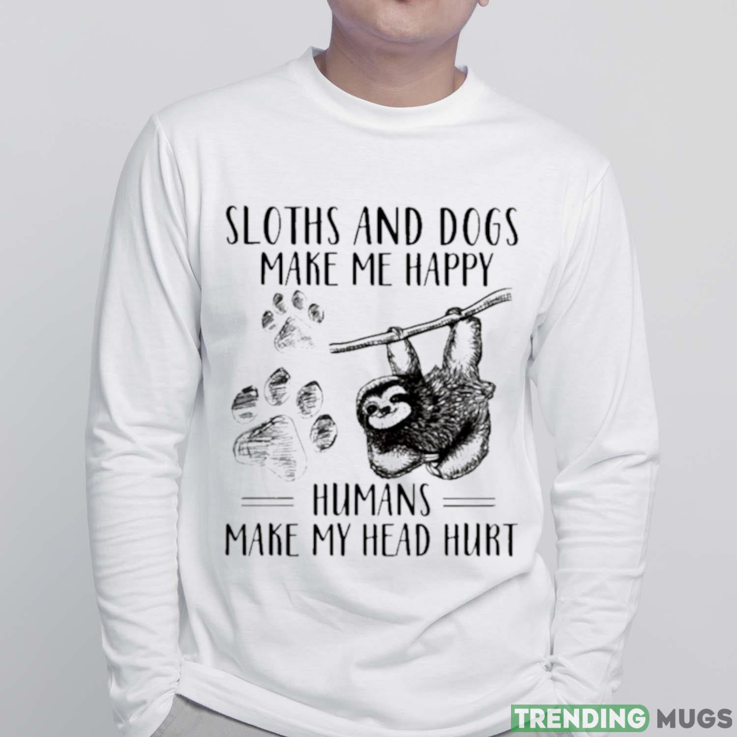 Sloths And Dogs Make Me Happy Humans Make My Head Hurt Shirt Light Shirt Sloths And Dogs Make Me Happy Humans Make My Head Hurt Shirt Light Shirt