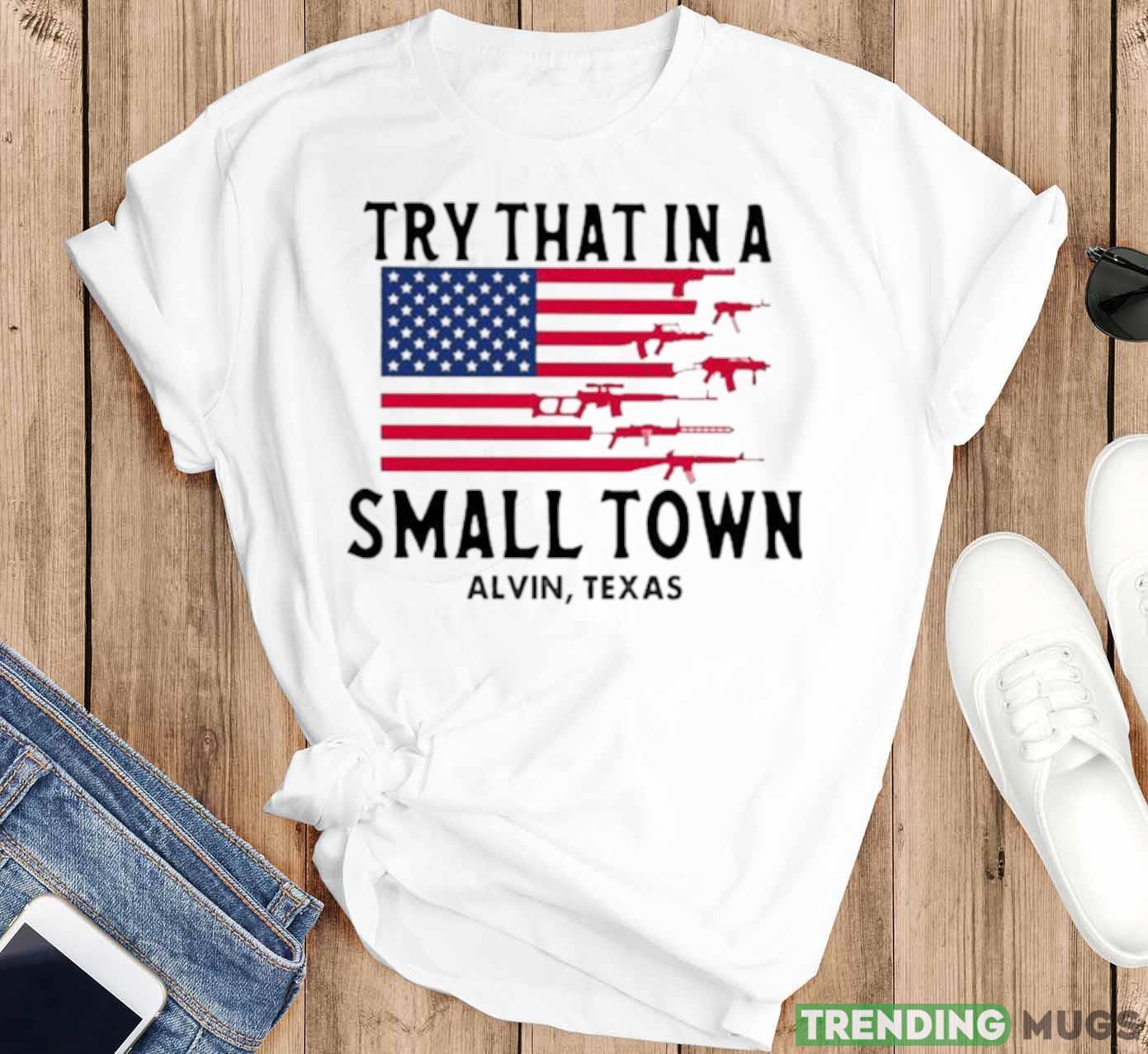 Try That In A Small Town Alvin Texas American Flag shirt Light Shirt Try That In A Small Town Alvin Texas American Flag shirt Light Shirt