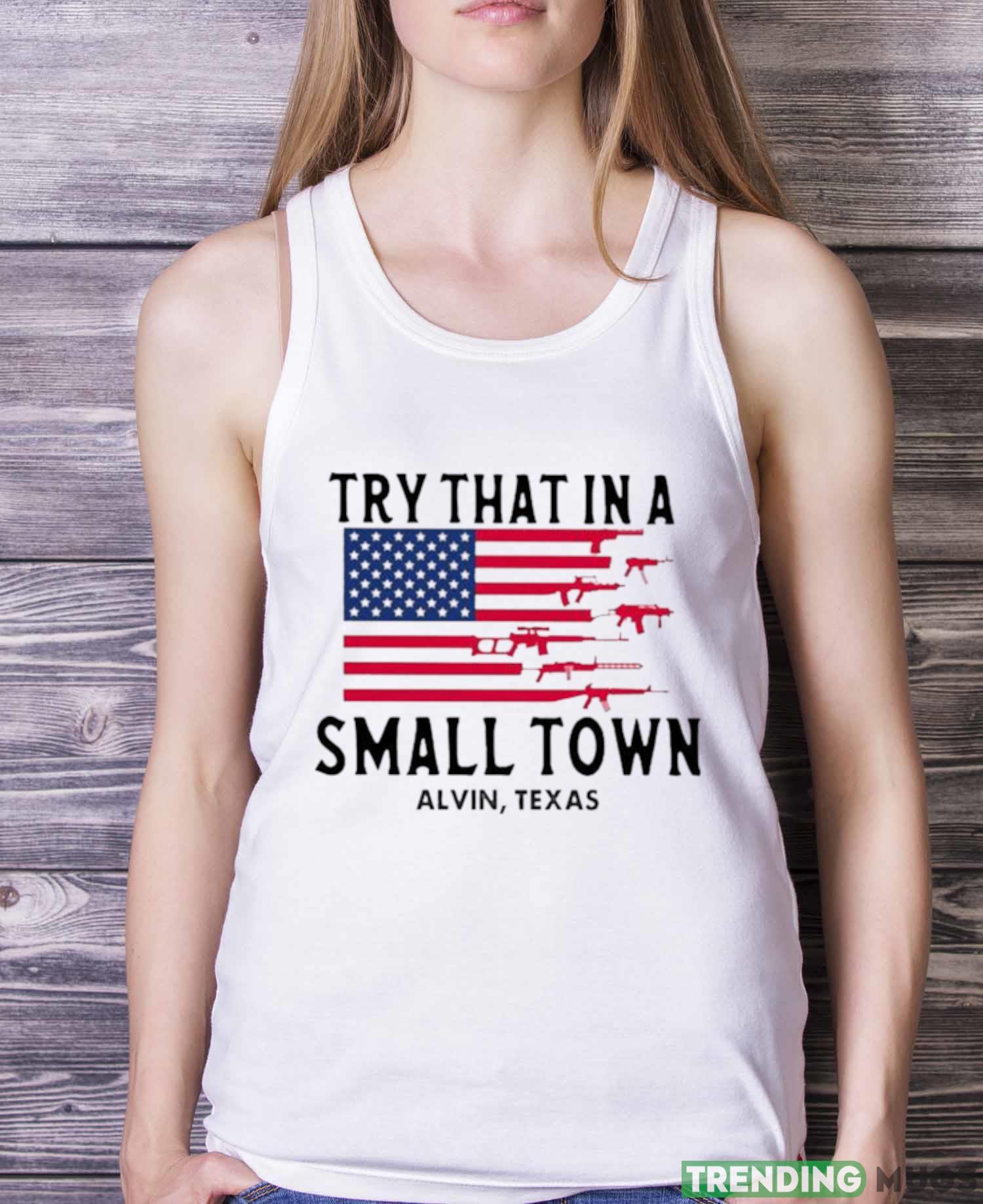 Try That In A Small Town Alvin Texas American Flag shirt Light Shirt Try That In A Small Town Alvin Texas American Flag shirt Light Shirt