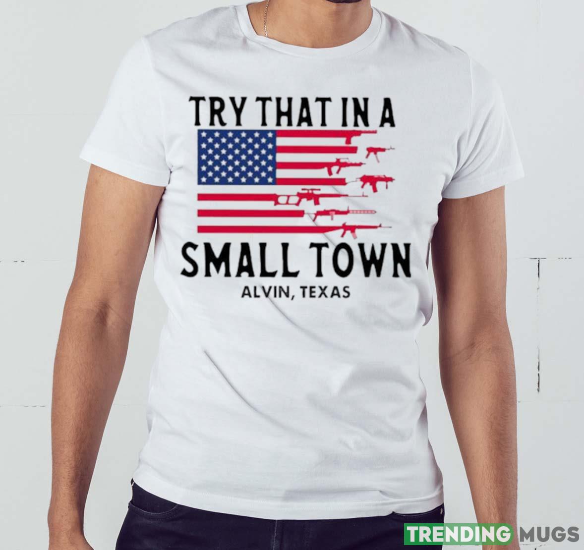 Try That In A Small Town Alvin Texas American Flag shirt Light Shirt Try That In A Small Town Alvin Texas American Flag shirt Light Shirt