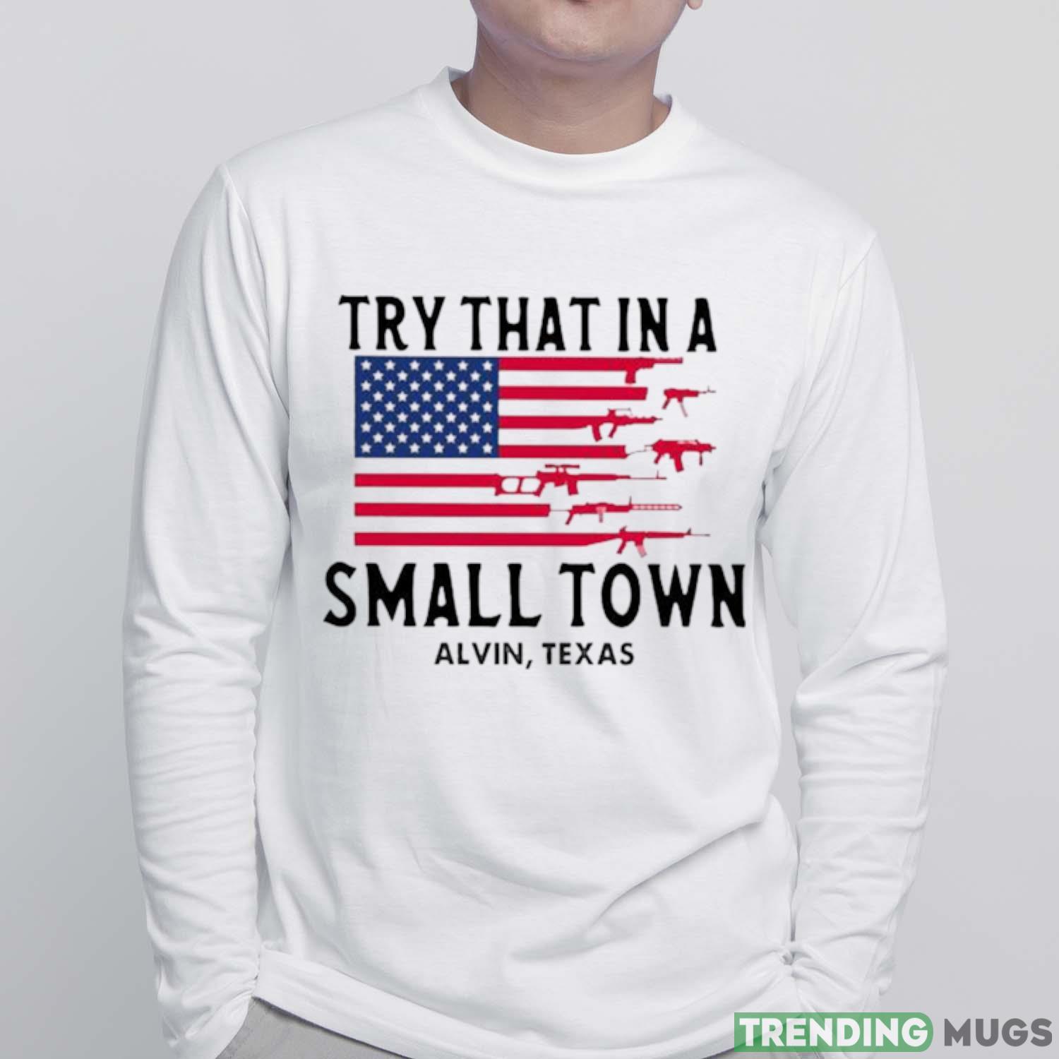 Try That In A Small Town Alvin Texas American Flag shirt Light Shirt Try That In A Small Town Alvin Texas American Flag shirt Light Shirt