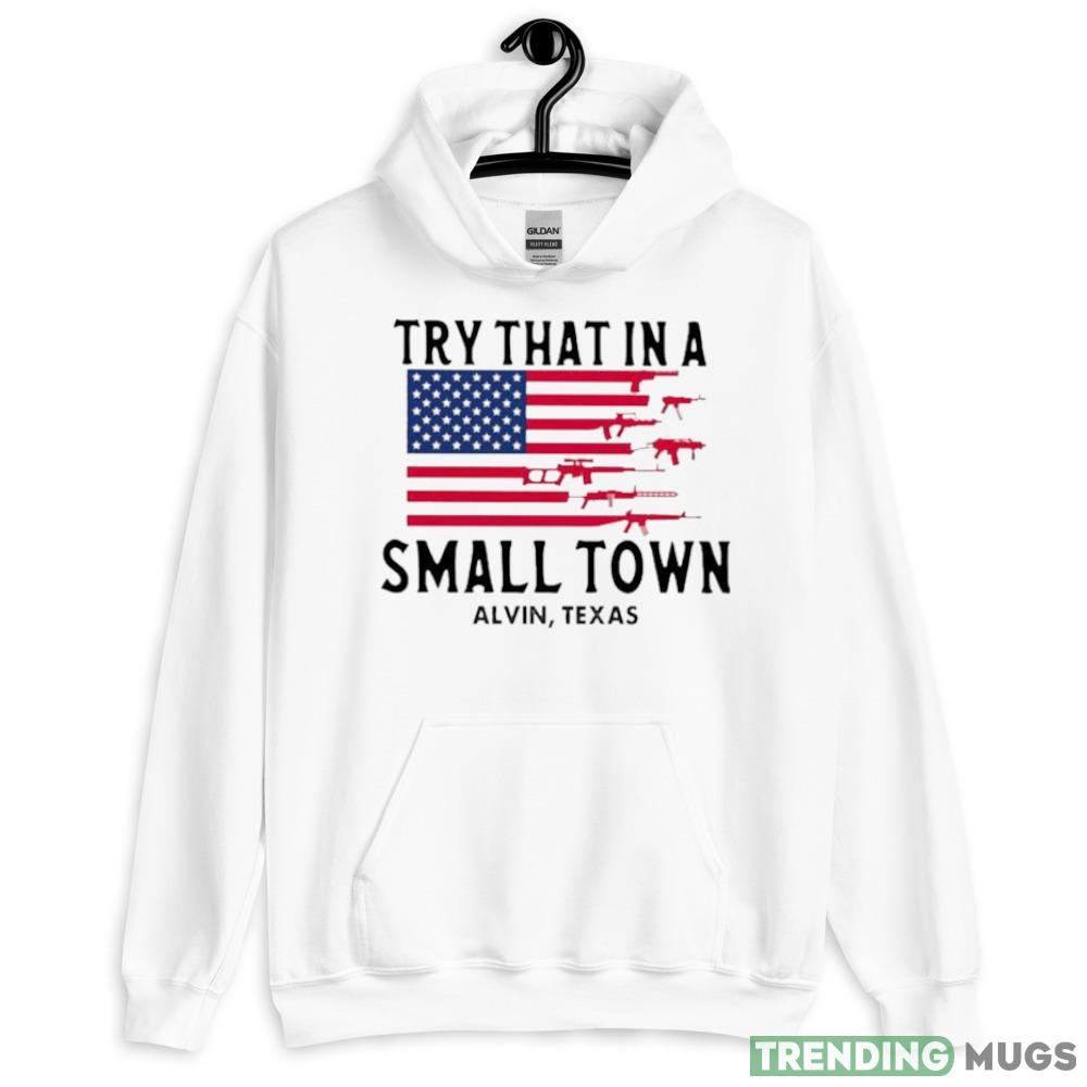 Try That In A Small Town Alvin Texas American Flag shirt - 18500 Unisex Heavy Blend Hooded Sweatshirt-1 Try That In A Small Town Alvin Texas American Flag shirt - 18500 Unisex Heavy Blend Hooded Sweatshirt-1