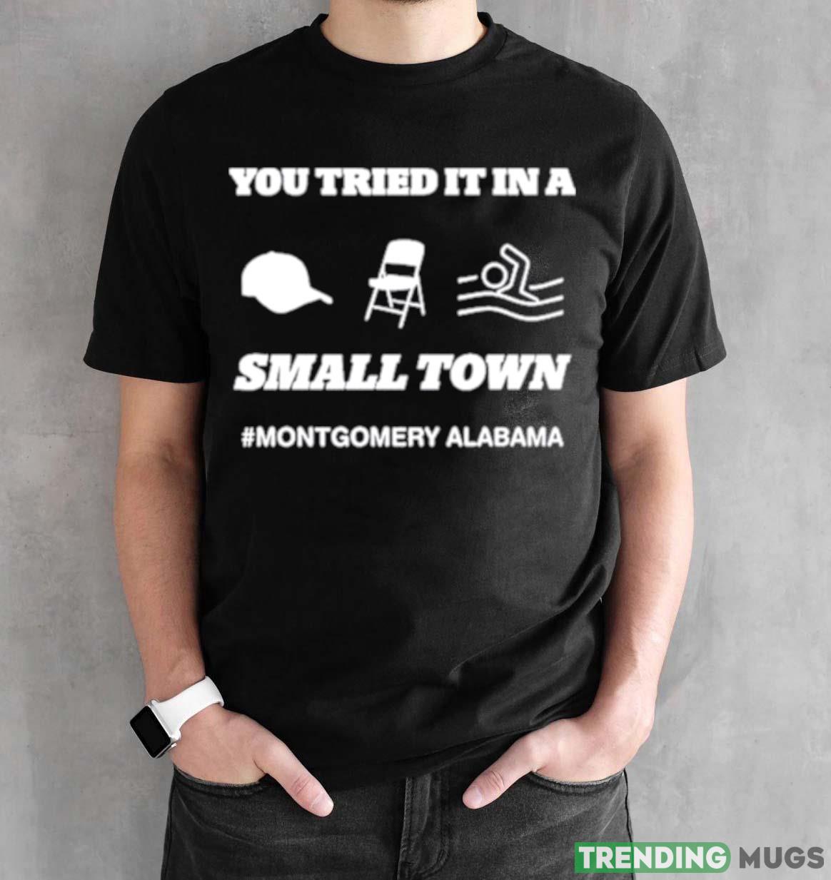You Tried It In A Small Town Montgomery Alabama Shirt Dark Shirt You Tried It In A Small Town Montgomery Alabama Shirt Dark Shirt