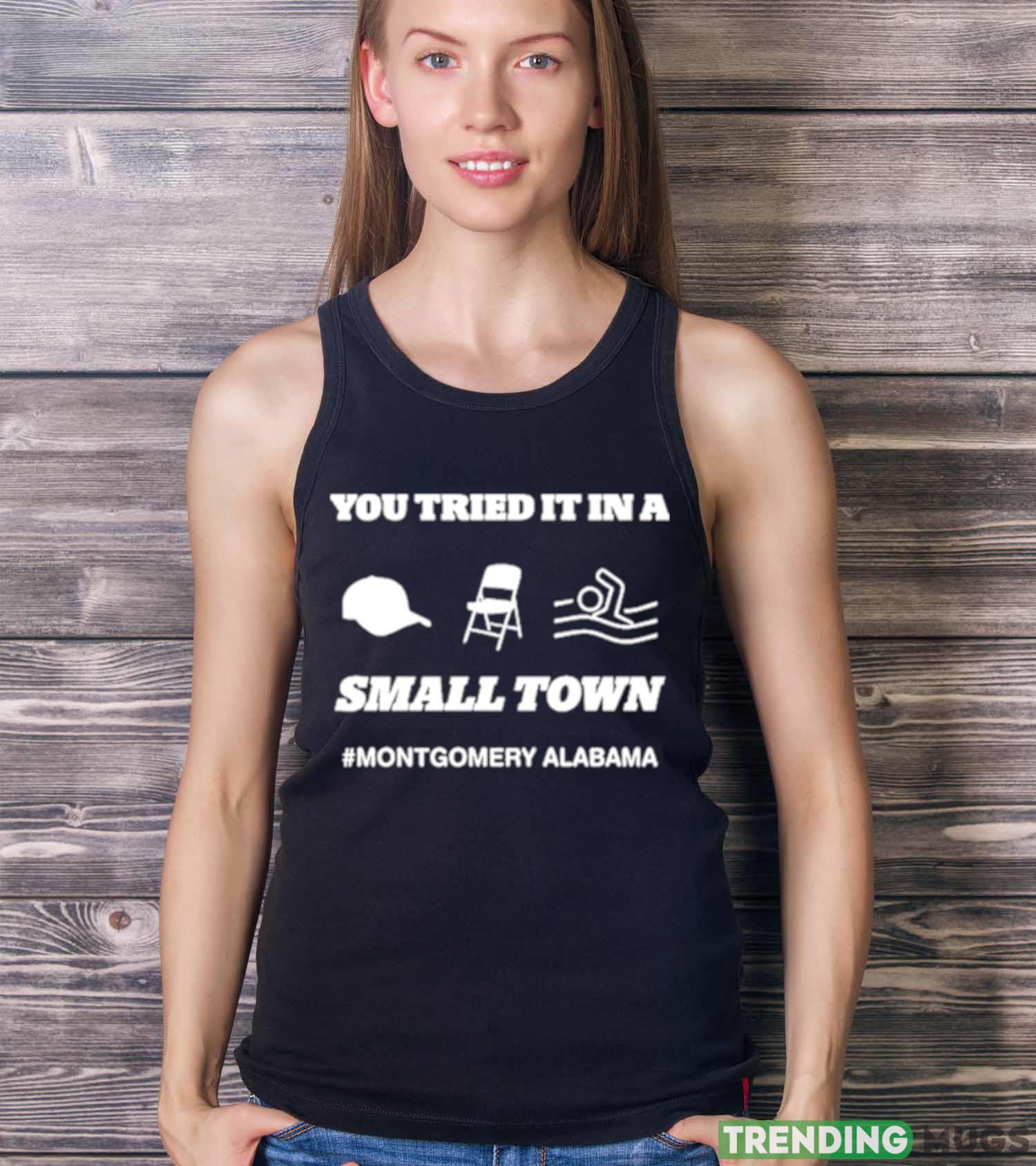 You Tried It In A Small Town Montgomery Alabama Shirt Dark Shirt You Tried It In A Small Town Montgomery Alabama Shirt Dark Shirt