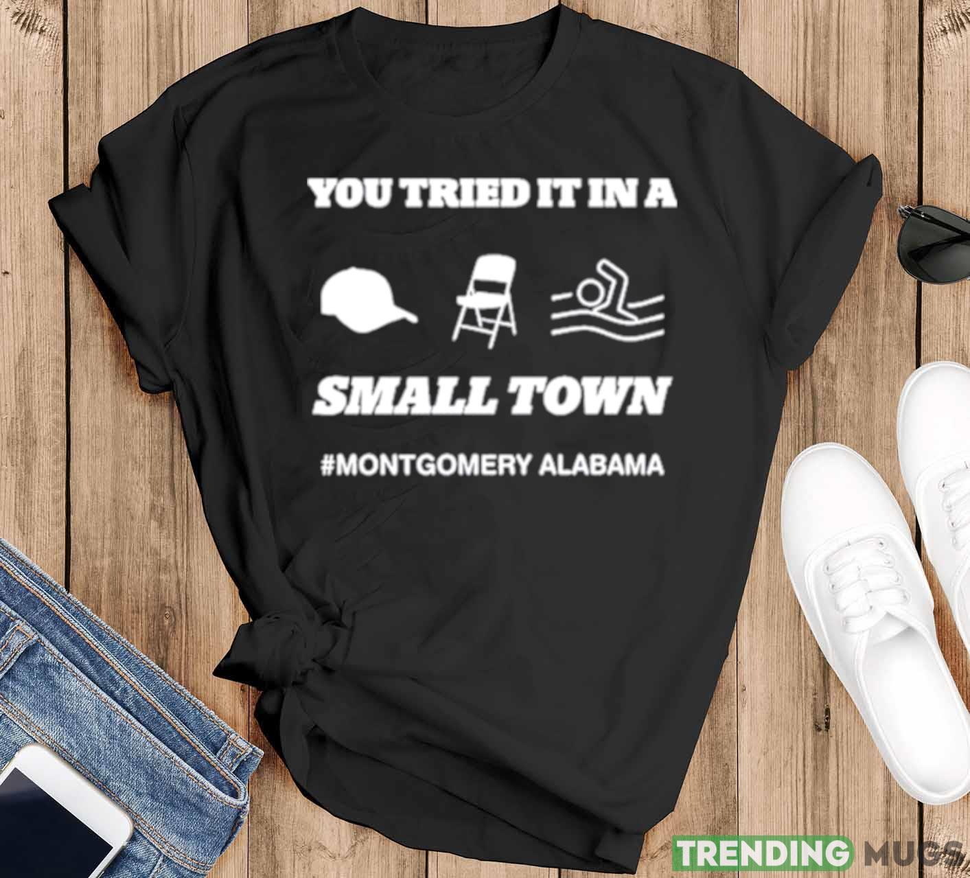 You Tried It In A Small Town Montgomery Alabama Shirt - Black T-Shirt You Tried It In A Small Town Montgomery Alabama Shirt - Black T-Shirt