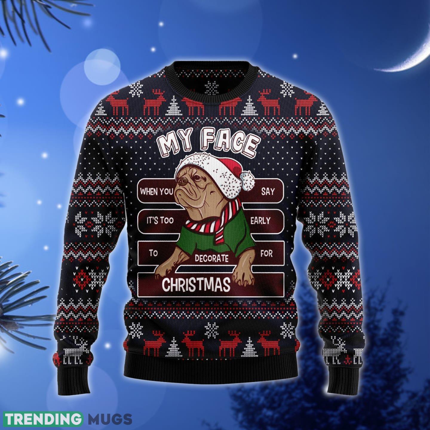 My Face When You Say It's Too Early To Decorate For Pug Ugly Christmas Sweater Gift Men Women 3D Sweater My Face When You Say It's Too Early To Decorate For Pug Ugly Christmas Sweater Gift Men Women - My Face When You Say It's Too Early To Decorate For Pug Ugly Christmas Sweater Gift Men Women_1