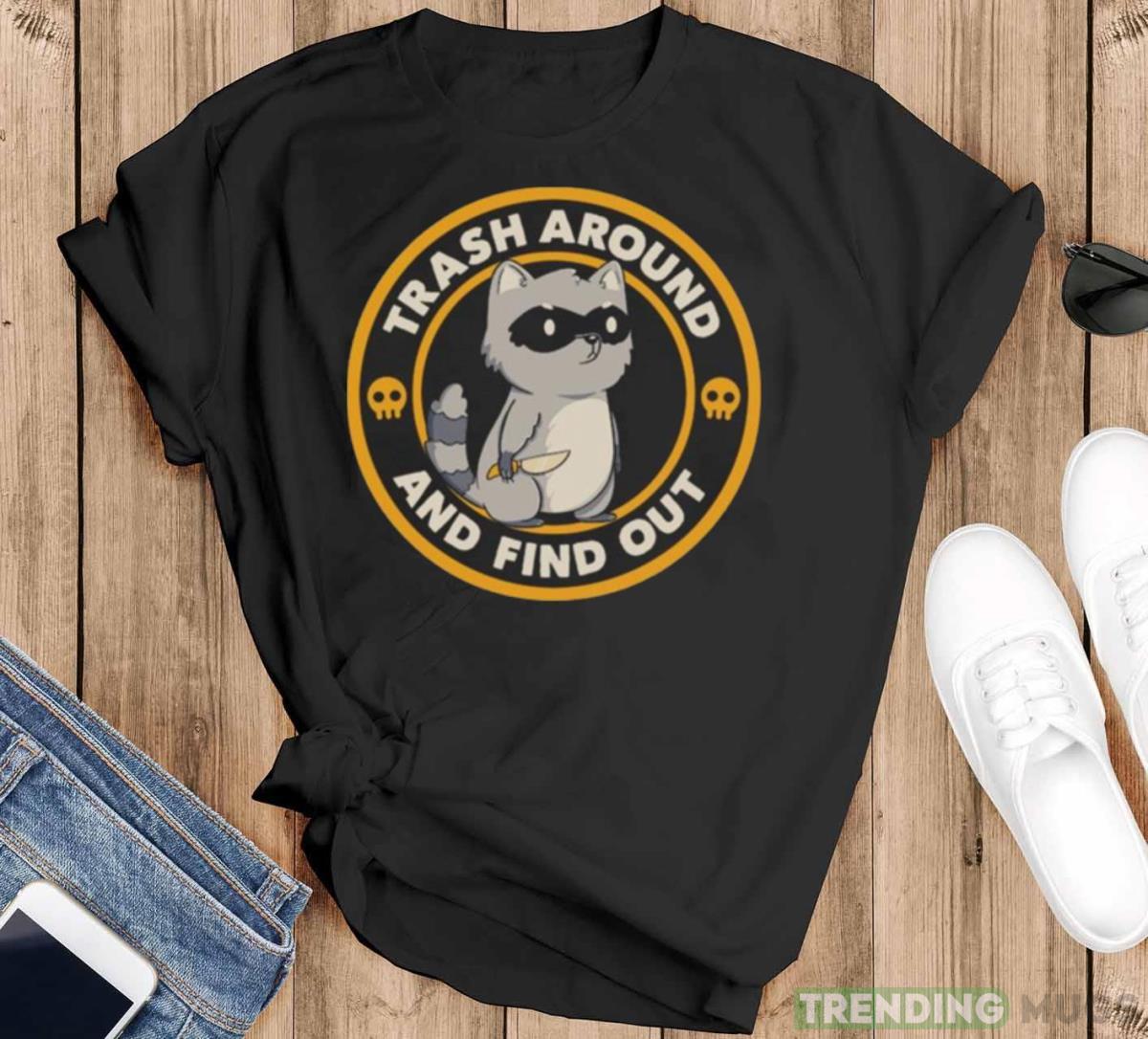 Trash Around Raccoon And Find Out T shirt - Black T-Shirt Trash Around Raccoon And Find Out T shirt - Black T-Shirt