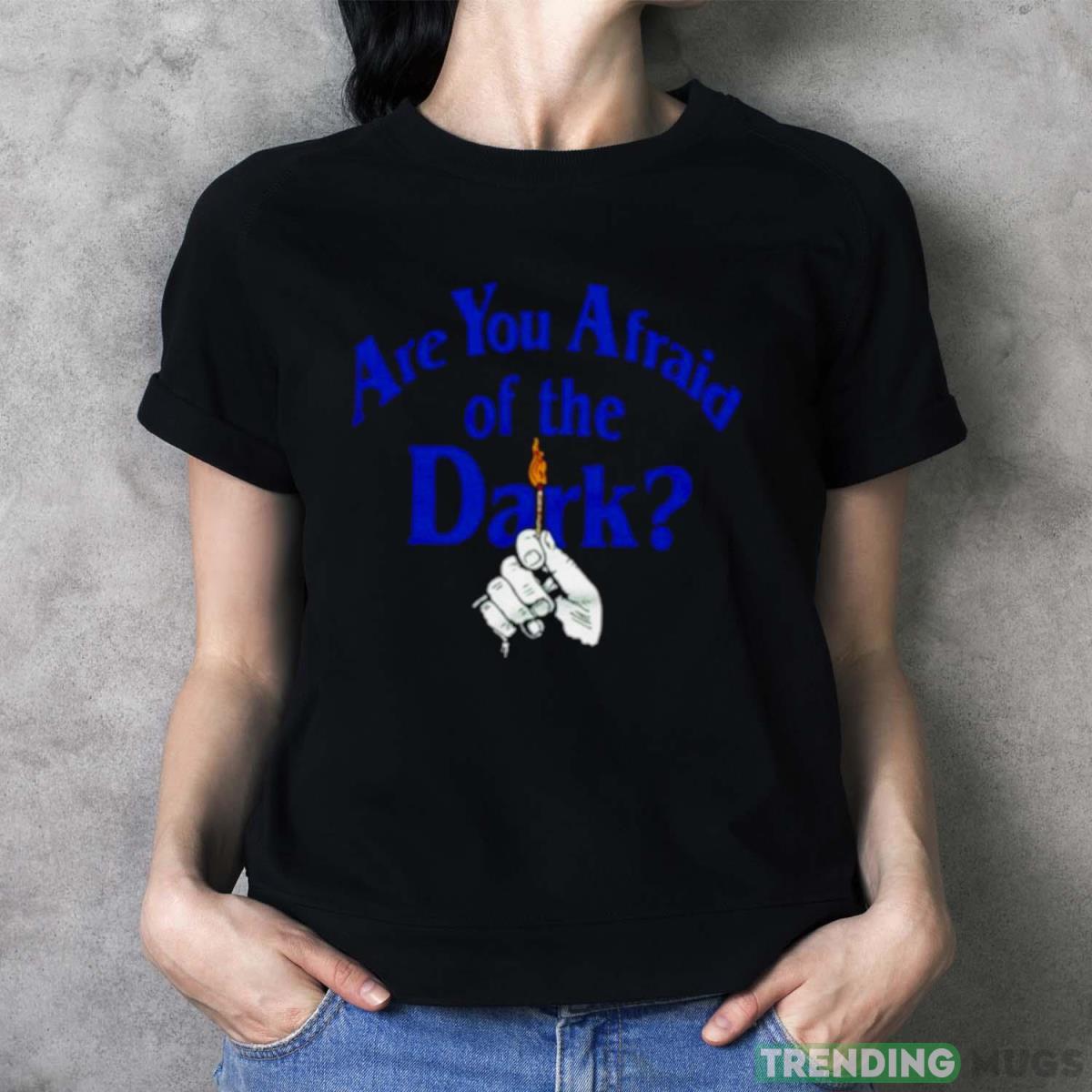 Are you Afraid of the Dark shirt - Ladies T-Shirt Are you Afraid of the Dark shirt - Ladies T-Shirt