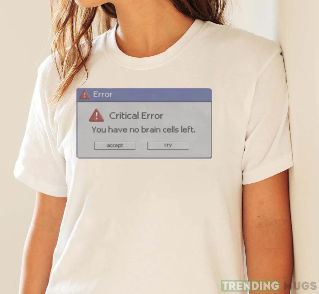 Critical Error You Have No Brain Cells Left Shirt Light Shirt Critical Error You Have No Brain Cells Left Shirt Light Shirt