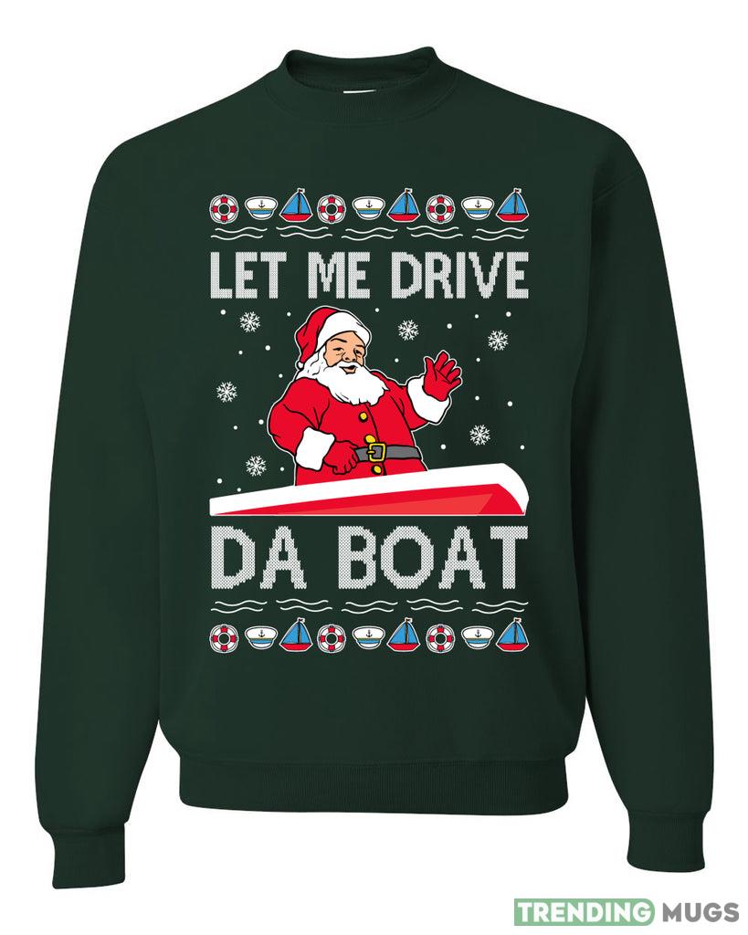 Let Me Drive Da Boat Funny Santa Xmas Merry Sweater Sweatshirt For Men And Women Gift Ugly Christmas Dark Shirt Let Me Drive Da Boat Funny Santa Xmas Merry Sweater Sweatshirt For Men And Women Gift Ugly Christmas Dark Shirt
