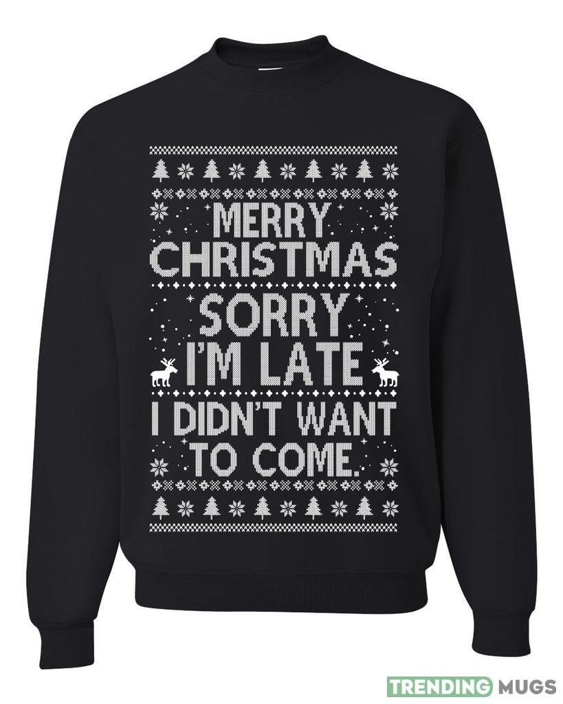 Merry Christmas Sorry I'm Late I Didn't Want To Come Sweater Sweatshirt For Men And Women Gift Ugly Christmas Dark Shirt Merry Christmas Sorry I'm Late I Didn't Want To Come Sweater Sweatshirt For Men And Women Gift Ugly Christmas Dark Shirt