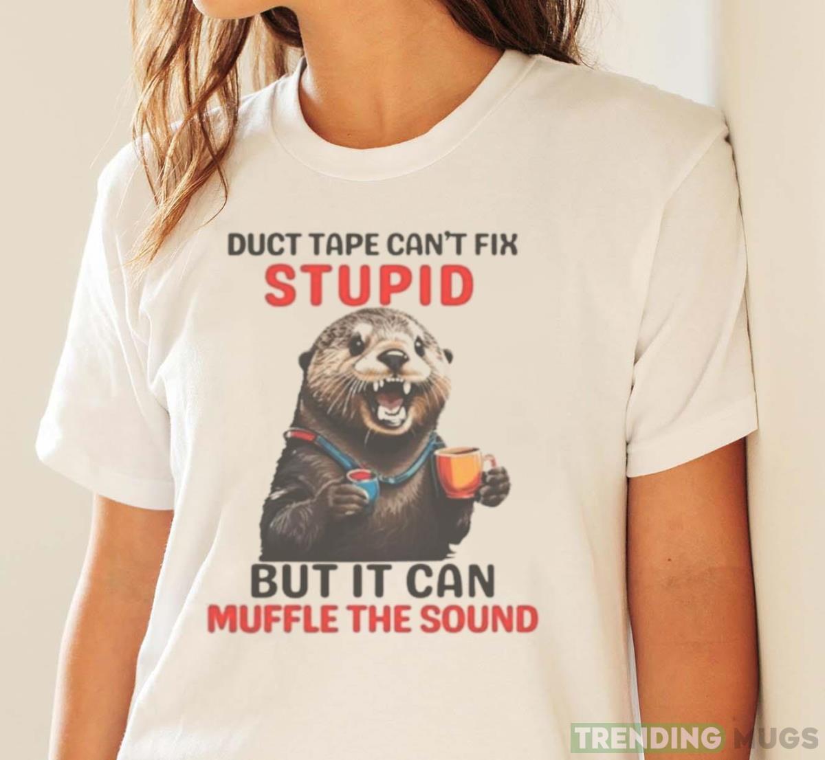 Otter Duct Tape Can’t Fix Stupid But It Can Muffle The Sound Shirt Light Shirt Otter Duct Tape Can’t Fix Stupid But It Can Muffle The Sound Shirt Light Shirt