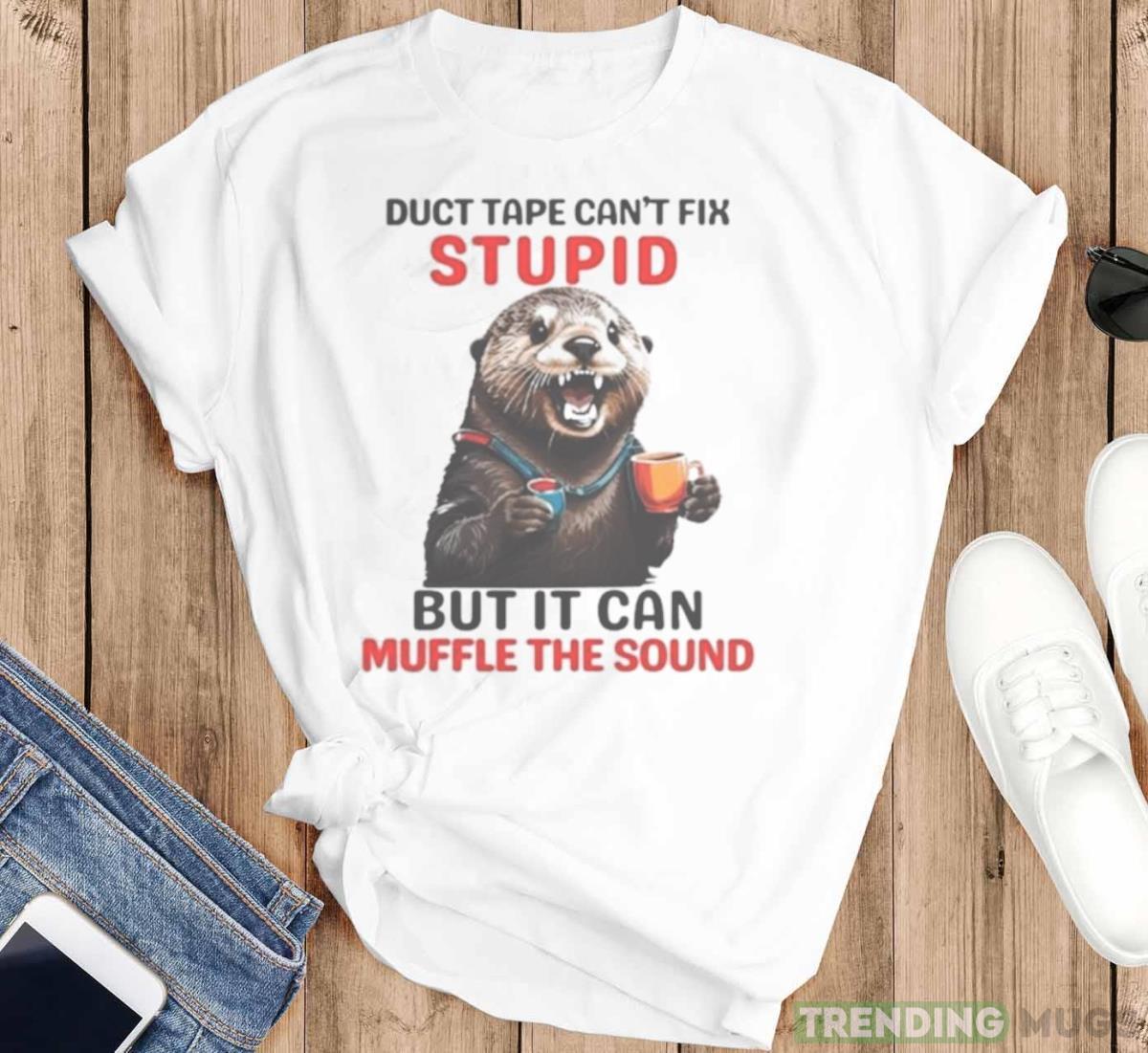 Otter Duct Tape Can’t Fix Stupid But It Can Muffle The Sound Shirt Light Shirt Otter Duct Tape Can’t Fix Stupid But It Can Muffle The Sound Shirt Light Shirt