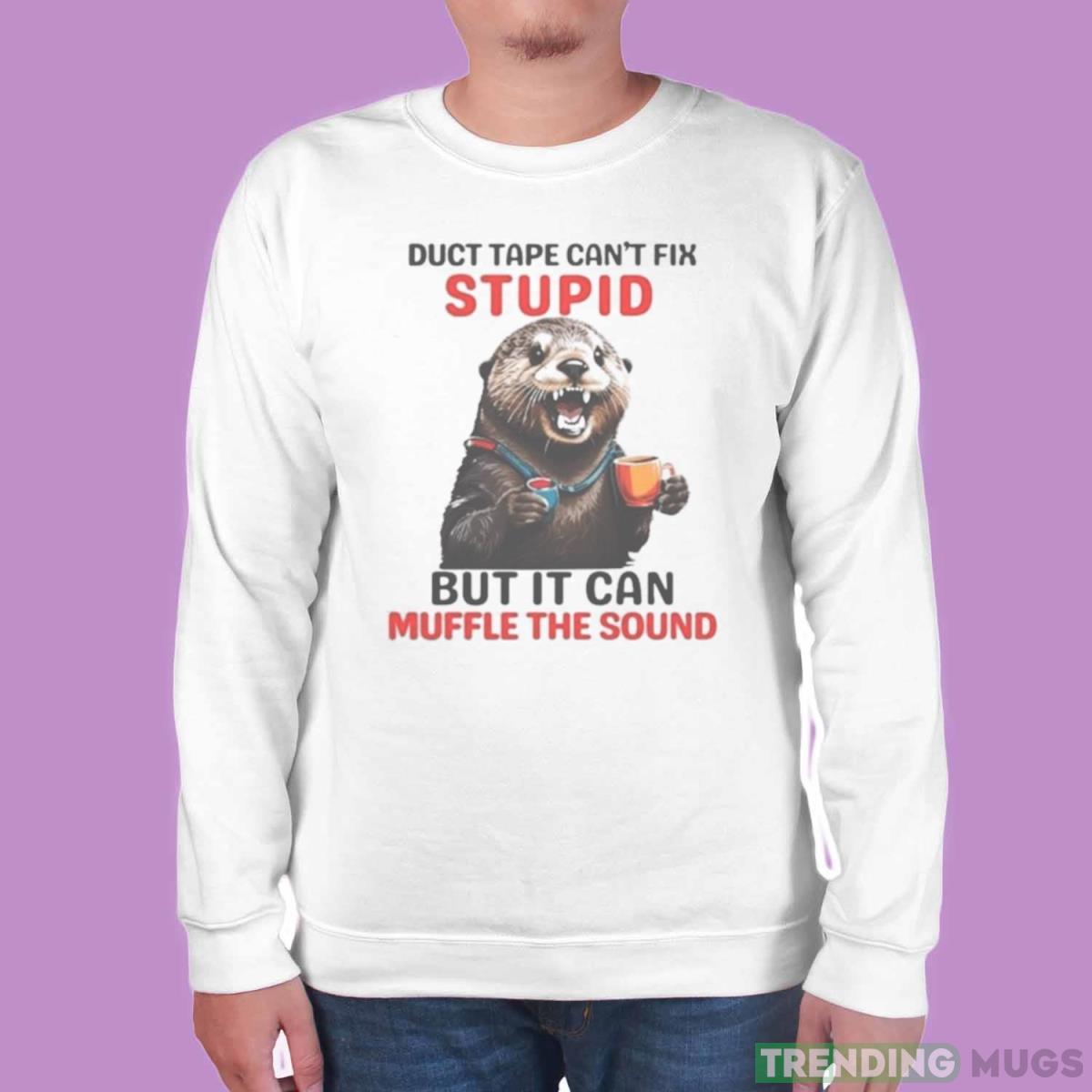 Otter Duct Tape Can’t Fix Stupid But It Can Muffle The Sound Shirt Light Shirt Otter Duct Tape Can’t Fix Stupid But It Can Muffle The Sound Shirt Light Shirt