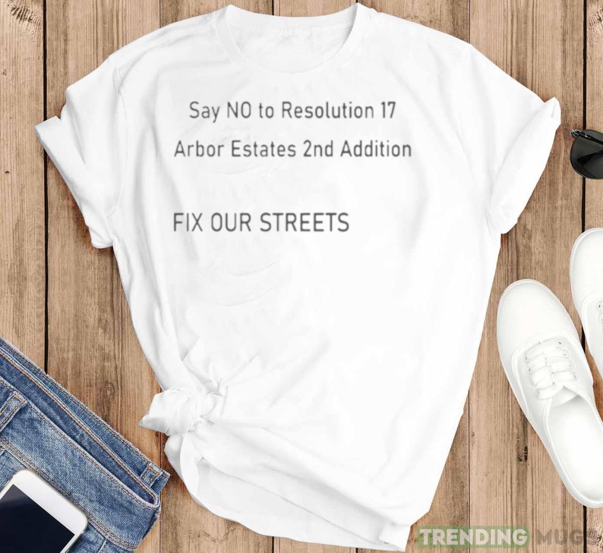Say no to resolution 17 arbor estates 2nd addition fix our streets shirt Light Shirt Say no to resolution 17 arbor estates 2nd addition fix our streets shirt Light Shirt