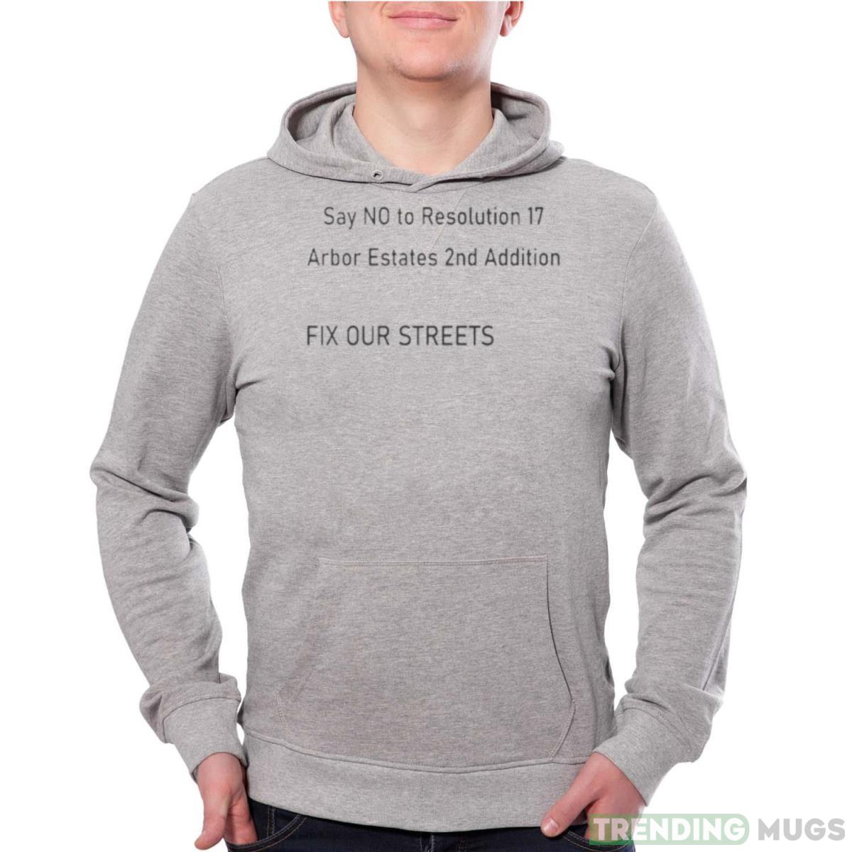 Say no to resolution 17 arbor estates 2nd addition fix our streets shirt - Grey Unisex Hoodie Say no to resolution 17 arbor estates 2nd addition fix our streets shirt - Grey Unisex Hoodie