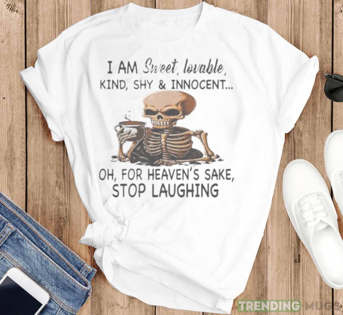 Skeleton I Am Sweet Lovable Kind Shy And Innocent Oh For Heaven’s Sake Stop Laughing Shirt Light Shirt Skeleton I Am Sweet Lovable Kind Shy And Innocent Oh For Heaven’s Sake Stop Laughing Shirt Light Shirt