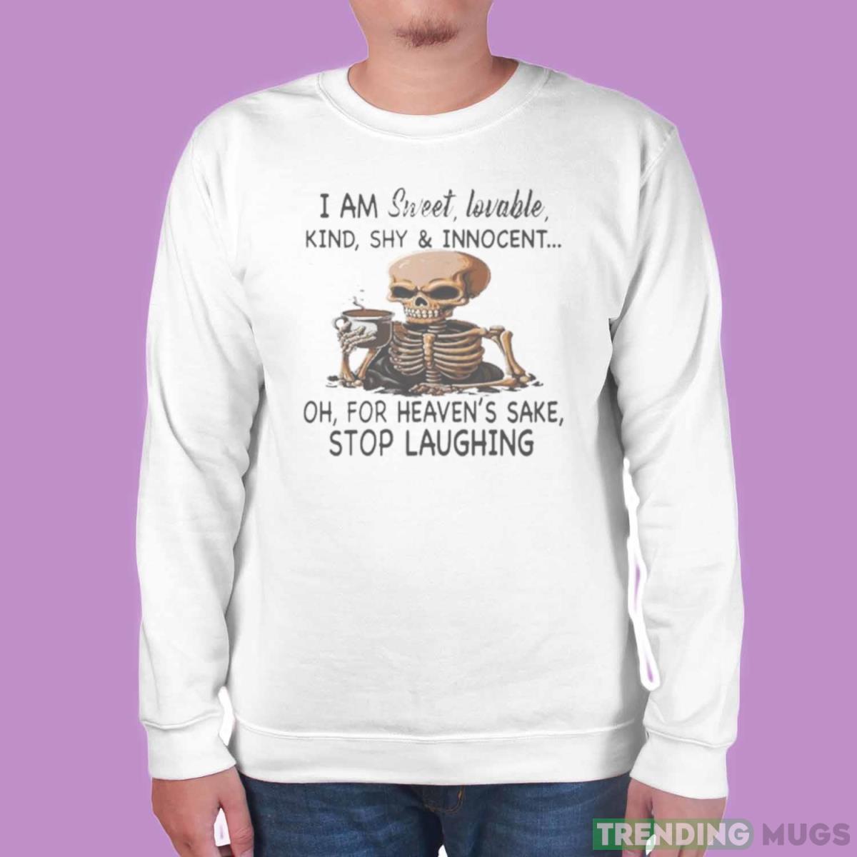 Skeleton I Am Sweet Lovable Kind Shy And Innocent Oh For Heaven’s Sake Stop Laughing Shirt Light Shirt Skeleton I Am Sweet Lovable Kind Shy And Innocent Oh For Heaven’s Sake Stop Laughing Shirt Light Shirt
