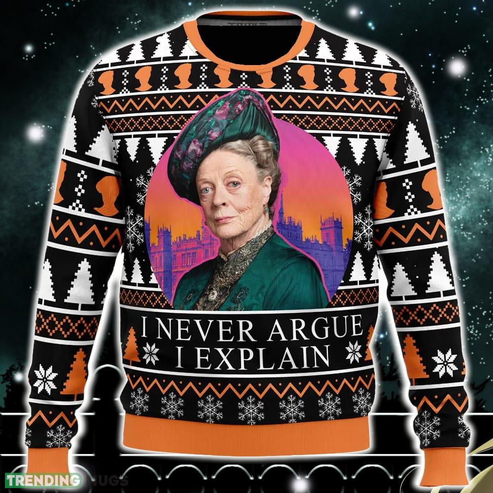 I Never Argue I Explain Downton Abbey Ugly Christmas Sweater Funny Gift Ideas Christmas - I Never Argue I Explain Downton Abbey Ugly Christmas Sweater_1 I Never Argue I Explain Downton Abbey Ugly Christmas Sweater Funny Gift Ideas Christmas - I Never Argue I Explain Downton Abbey Ugly Christmas Sweater_1